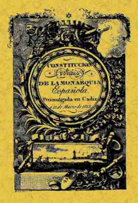 Constitución Política de la Monarquía Española. Promulgada en Cádiz a 19 de Marzo de 1812