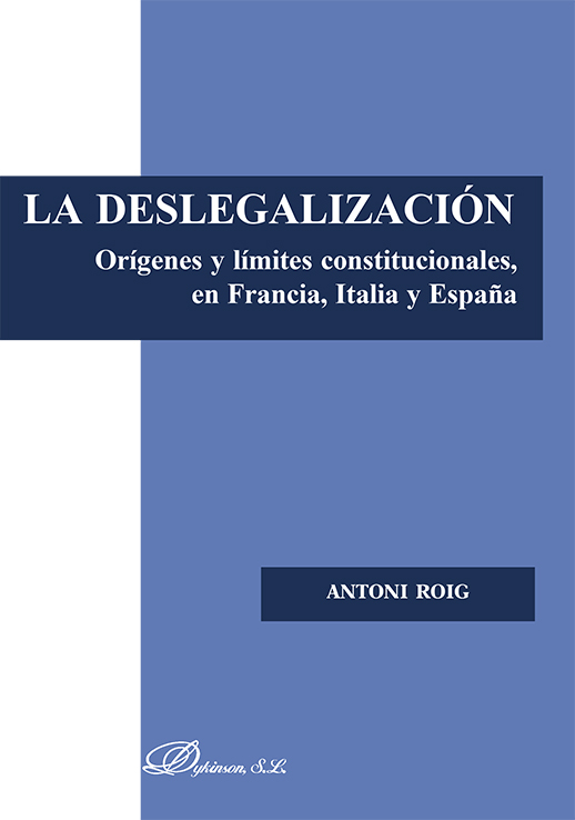 La Deslegalización. Orígenes y límites constitucionales en Francia, Italia y España