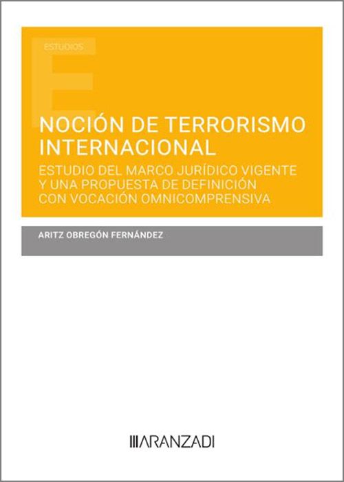 Noción de terrorismo internacional. Estudio del marco jurídico vigente y una propuesta de definición con vocación omnicomprensiva