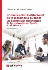 Comunicación institucional de la diplomacia pública: Los gabinetes de comunicación de las embajadas de España en el exterior. 9788419544810
