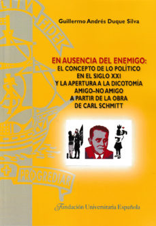 En ausencia del enemigo: el concepto de lo político en el siglo XXI y la apertura a la dicotomía amigo-no amigo a partir de la obra de Carl Schmitt. 9788473929417