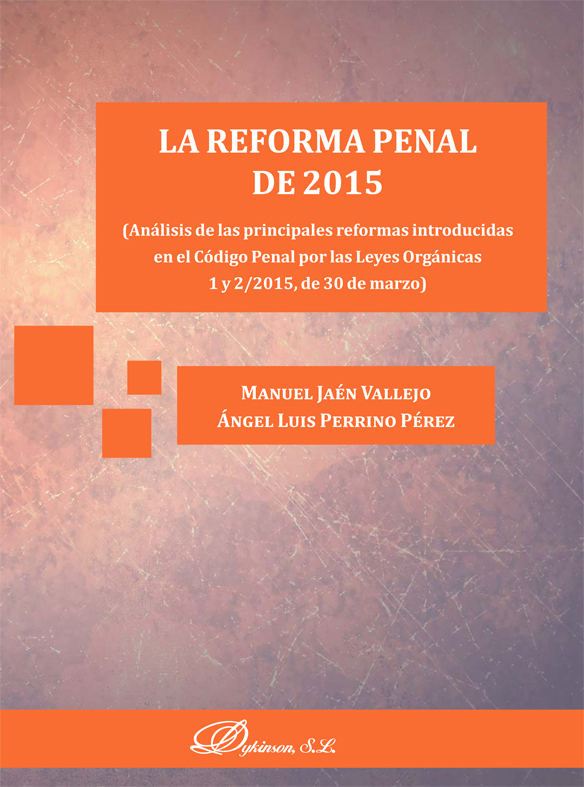 La reforma penal de 2015. Análisis de las principales reformas introducidas en el Código Penal por las Leyes Orgánicas 1 y 2/2015, de 30 de marzo