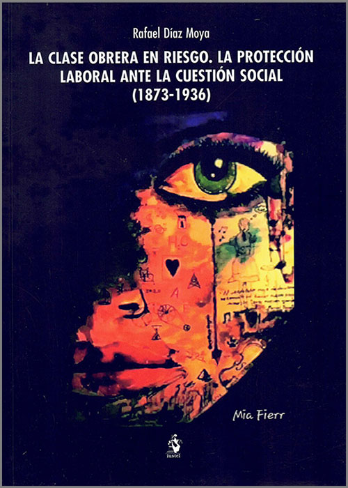 La clase obrera en riesgo. La protección laboral ante la cuestión social (1873-1936). 9788498904826
