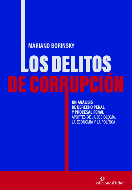 Delitos de corrupción. Un análisis de derecho penal y procesal penal. Aportes de la sociología, la economía y la política / 