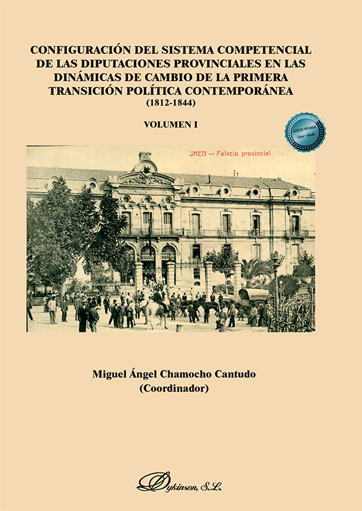 Configuración del sistema competencial de las diputaciones provinciales en las dinámicas de cambio de la primera transición política contemporánea (1812-1844) Volumen 1