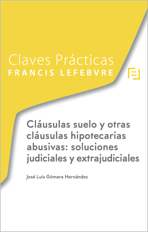 Claves Prácticas. Cláusulas suelo y otras cláusulas hipotecarias abusivas: soluciones judiciales y extrajudiciales