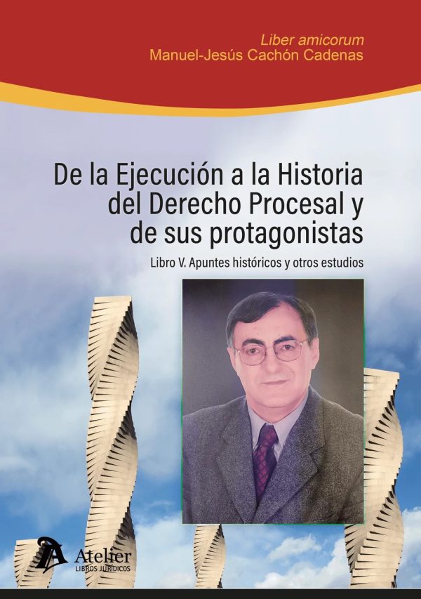 De la ejecución a la historia del Derecho Procesal y de sus protagonistas. Libro V: apuntes históricos y otros estudios. Liber Amicorum en homenaje al Profesor Manuel-Jesús Cachón Cadenas