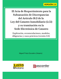 Libro Electrónico. El Acta de Requerimiento para la Subsanación de Discrepancias del Artículo 18.2 de la Ley del Catastro Inmobiliario (LCI) y su tramitación en la Sede Electrónica de Catastro. Explicación, recomendaciones, modelos, diligencias y casos prácticos (versión 2.0)