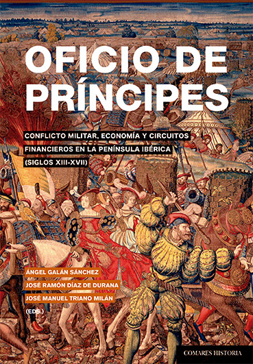 Oficio de príncipes. Conflicto militar, economía y circuitos financieros en la Península Ibérica (siglos XIII-XVII)