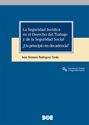 La seguridad jurídica en el derecho del trabajo y de la seguridad social. ¿Un principio en decadencia?