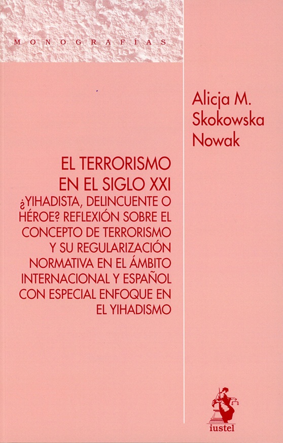 El terrorismo en el siglo XXI. ¿Yihadista, delincuente o héroe? Reflexión sobre el concepto de terrorismo y su regularización normativa en el ámbito internacional y español con especial enfoque en el yihadismo