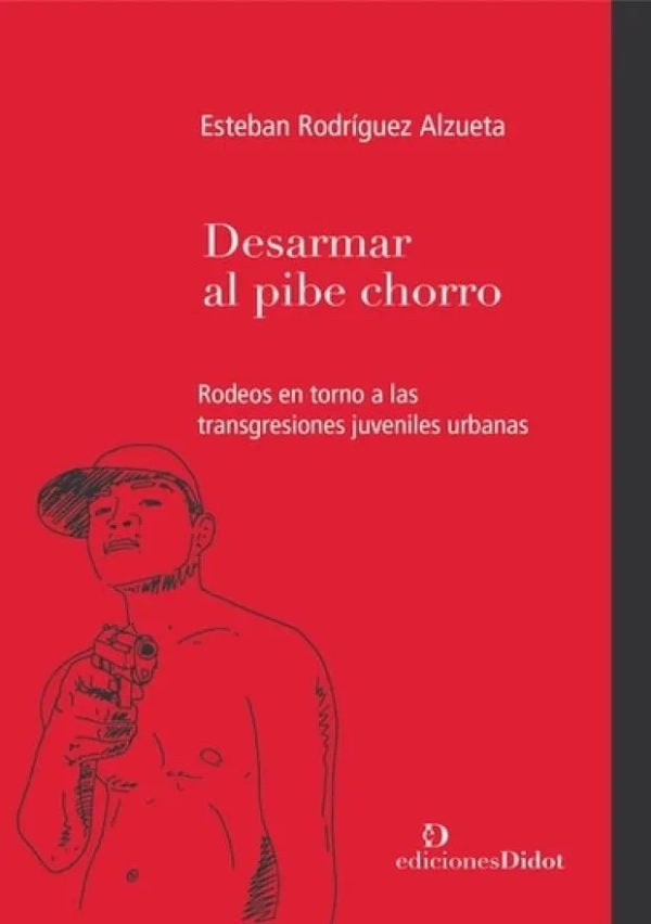 Desarmar el pibe chorro. Rodeos en torno a las transgresiones juveniles urbanas