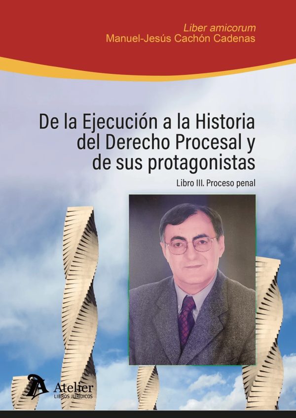 De la ejecución a la historia del Derecho Procesal y de sus protagonistas. Libro III: proceso penal. Liber Amicorum en homenaje al Profesor Manuel-Jesús Cachón Cadenas