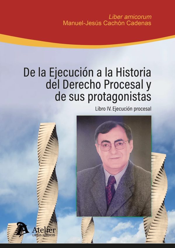 De la ejecución a la historia del Derecho Procesal y de sus protagonistas. Libro IV: ejecución procesal. Liber Amicorum en homenaje al Profesor Manuel-Jesús Cachón Cadenas
